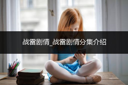 战雷剧情_战雷剧情分集介绍